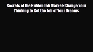 [PDF Download] Secrets of the Hidden Job Market: Change Your Thinking to Get the Job of Your