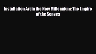 [PDF Download] Installation Art in the New Millennium: The Empire of the Senses [Download]