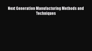 [PDF Download] Next Generation Manufacturing Methods and Techniques [PDF] Full Ebook