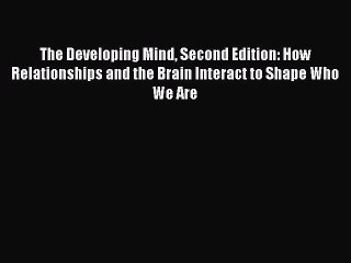 (PDF Download) The Developing Mind Second Edition: How Relationships and the Brain Interact