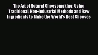 (PDF Download) The Art of Natural Cheesemaking: Using Traditional Non-Industrial Methods and