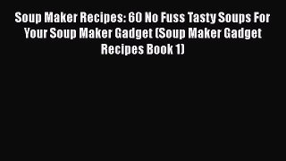 Soup Maker Recipes: 60 No Fuss Tasty Soups For Your Soup Maker Gadget (Soup Maker Gadget Recipes