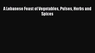 A Lebanese Feast of Vegetables Pulses Herbs and Spices  Free Books