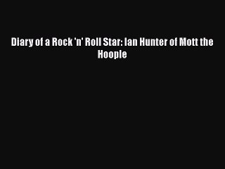 [PDF Download] Diary of a Rock 'n' Roll Star: Ian Hunter of Mott the Hoople [Download] Online