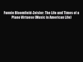 [PDF Download] Fannie Bloomfield-Zeisler: The Life and Times of a Piano Virtuoso (Music in