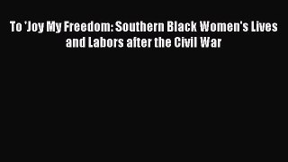 (PDF Download) To 'Joy My Freedom: Southern Black Women's Lives and Labors after the Civil