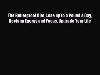(PDF Download) The Bulletproof Diet: Lose up to a Pound a Day Reclaim Energy and Focus Upgrade