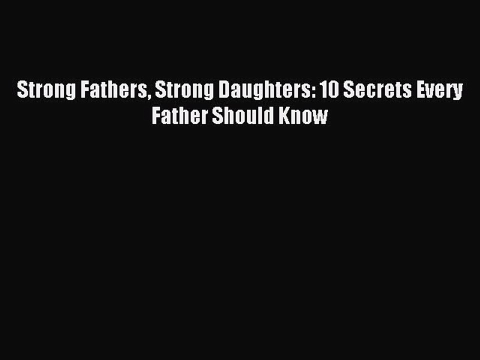 (PDF Download) Strong Fathers Strong Daughters: 10 Secrets Every Father Should Know PDF