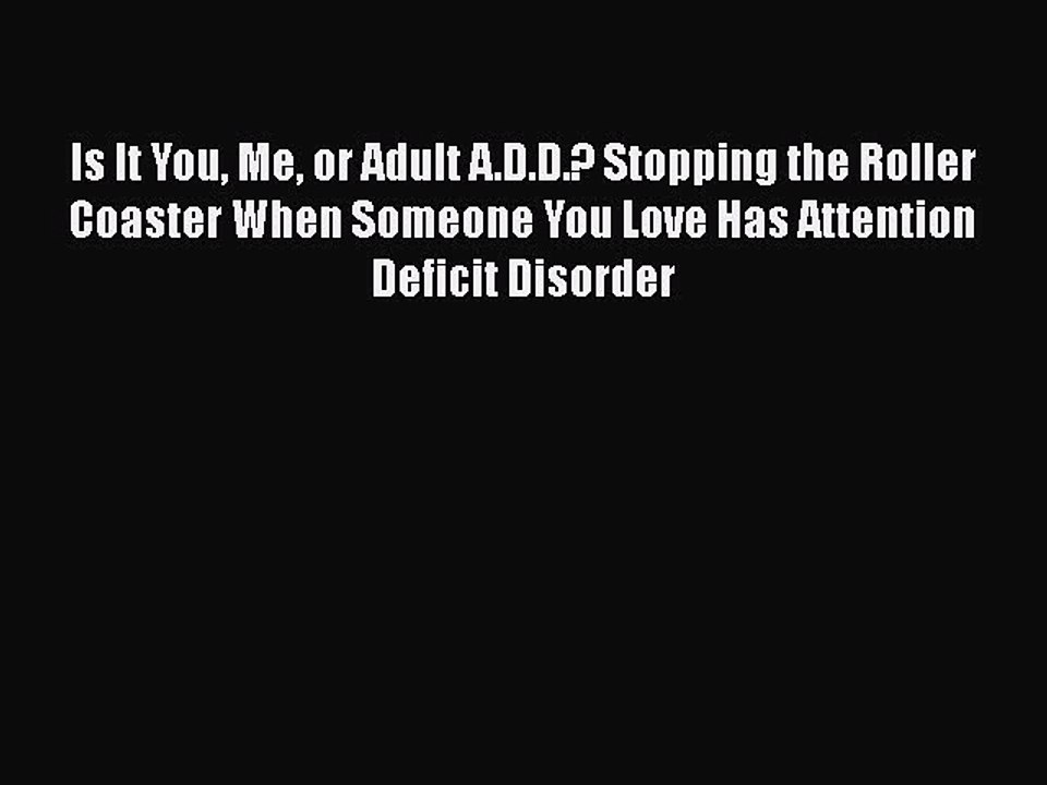 Is It You Me or Adult A.D.D.? Stopping the Roller Coaster When Someone You Love Has Attention
