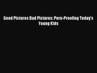 (PDF Download) Good Pictures Bad Pictures: Porn-Proofing Today's Young Kids PDF