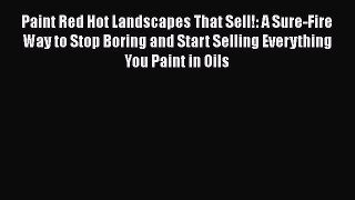 [PDF Download] Paint Red Hot Landscapes That Sell!: A Sure-Fire Way to Stop Boring and Start