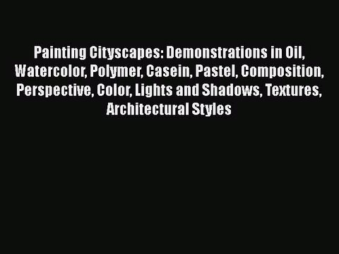 [PDF Download] Painting Cityscapes: Demonstrations in Oil Watercolor Polymer Casein Pastel