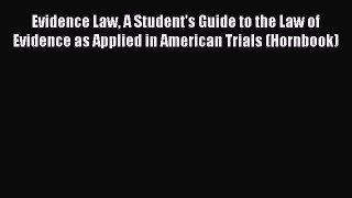 Evidence Law A Student's Guide to the Law of Evidence as Applied in American Trials (Hornbook)