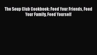 The Soup Club Cookbook: Feed Your Friends Feed Your Family Feed Yourself  Free Books