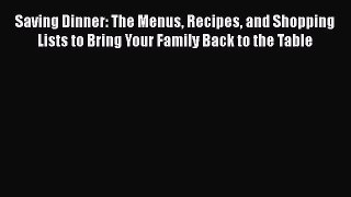 Saving Dinner: The Menus Recipes and Shopping Lists to Bring Your Family Back to the Table