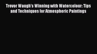 [PDF Download] Trevor Waugh's Winning with Watercolour: Tips and Techniques for Atmospheric