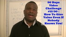 90 Days Video Challenge #12/90 : How To Give Value When Nobody Knows You