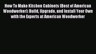 (PDF Download) How To Make Kitchen Cabinets (Best of American Woodworker): Build Upgrade and