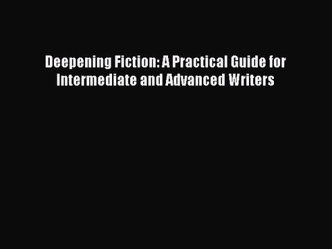 [PDF Download] Deepening Fiction: A Practical Guide for Intermediate and Advanced Writers [Read]