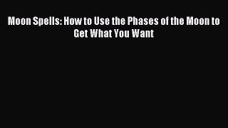 (PDF Download) Moon Spells: How to Use the Phases of the Moon to Get What You Want Read Online