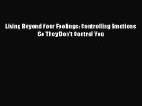 (PDF Download) Living Beyond Your Feelings: Controlling Emotions So They Don't Control You