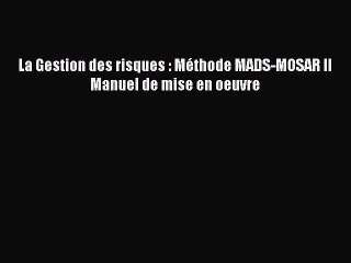 [PDF Download] La Gestion des risques : Méthode MADS-MOSAR II Manuel de mise en oeuvre [Read]