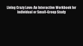 (PDF Download) Living Crazy Love: An Interactive Workbook for Individual or Small-Group Study