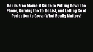 (PDF Download) Hands Free Mama: A Guide to Putting Down the Phone Burning the To-Do List and