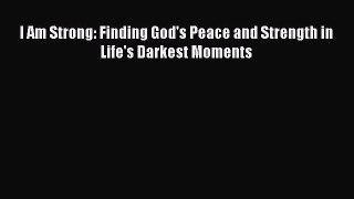 (PDF Download) I Am Strong: Finding God's Peace and Strength in Life's Darkest Moments PDF