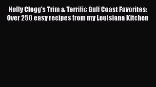Holly Clegg's Trim & Terrific Gulf Coast Favorites: Over 250 easy recipes from my Louisiana