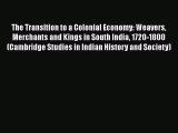 The Transition to a Colonial Economy: Weavers Merchants and Kings in South India 1720-1800