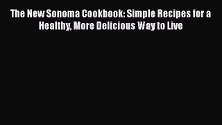 The New Sonoma Cookbook: Simple Recipes for a Healthy More Delicious Way to Live  Free Books
