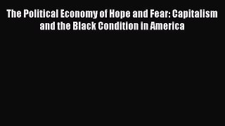 The Political Economy of Hope and Fear: Capitalism and the Black Condition in America  Read