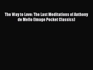 (PDF Download) The Way to Love: The Last Meditations of Anthony de Mello (Image Pocket Classics)