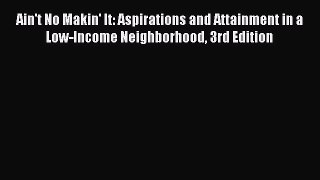 Ain't No Makin' It: Aspirations and Attainment in a Low-Income Neighborhood 3rd Edition  Free