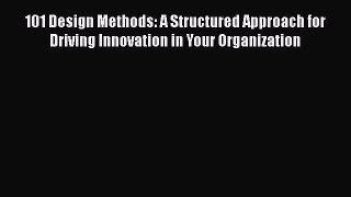 101 Design Methods: A Structured Approach for Driving Innovation in Your Organization Read