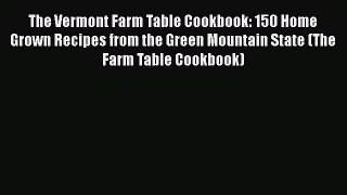The Vermont Farm Table Cookbook: 150 Home Grown Recipes from the Green Mountain State (The