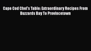 Cape Cod Chef's Table: Extraordinary Recipes From Buzzards Bay To Provincetown  Free Books