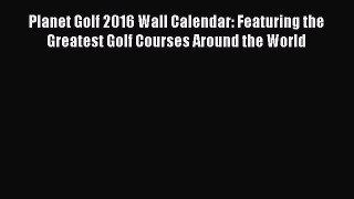Planet Golf 2016 Wall Calendar: Featuring the Greatest Golf Courses Around the World  Read