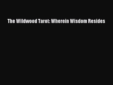 Pdf Download The Wildwood Tarot Wherein Wisdom Resides Read Online Video Dailymotion