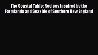 The Coastal Table: Recipes Inspired by the Farmlands and Seaside of Southern New England Free