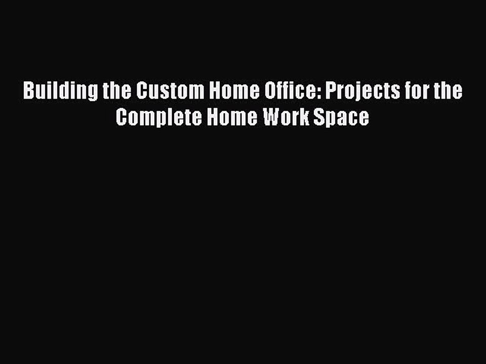 (PDF Download) Building the Custom Home Office: Projects for the Complete Home Work Space Read