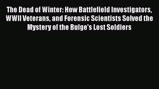 The Dead of Winter: How Battlefield Investigators WWII Veterans and Forensic Scientists Solved