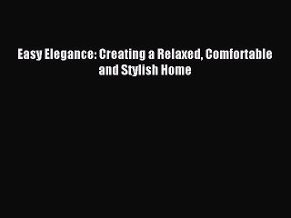 (PDF Download) Easy Elegance: Creating a Relaxed Comfortable and Stylish Home Download
