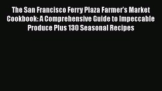 The San Francisco Ferry Plaza Farmer's Market Cookbook: A Comprehensive Guide to Impeccable