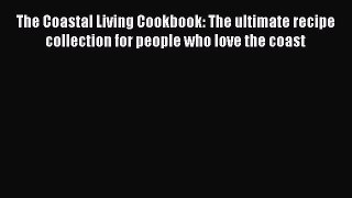 The Coastal Living Cookbook: The ultimate recipe collection for people who love the coast Read