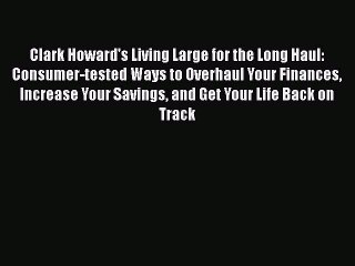 Clark Howard's Living Large for the Long Haul: Consumer-tested Ways to Overhaul Your Finances