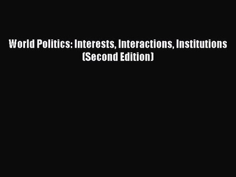 (PDF Download) World Politics: Interests Interactions Institutions (Second Edition) Read Online