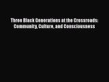 Three Black Generations at the Crossroads: Community Culture and Consciousness  Free Books