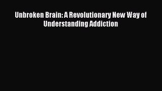 (PDF Download) Unbroken Brain: A Revolutionary New Way of Understanding Addiction Read Online